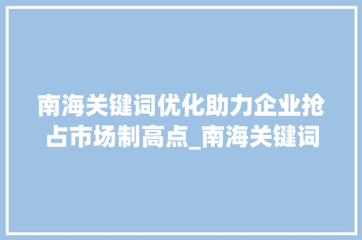 南海关键词优化助力企业抢占市场制高点_南海关键词优化哪家好