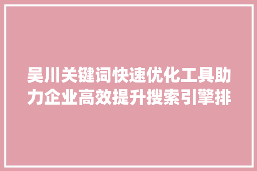 吴川关键词快速优化工具助力企业高效提升搜索引擎排名_吴川关键词快速优化工具