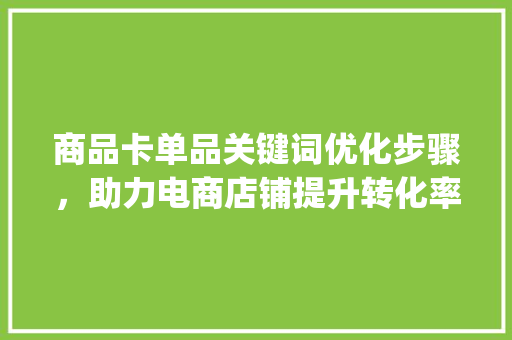 商品卡单品关键词优化步骤，助力电商店铺提升转化率_商品卡单品关键词优化