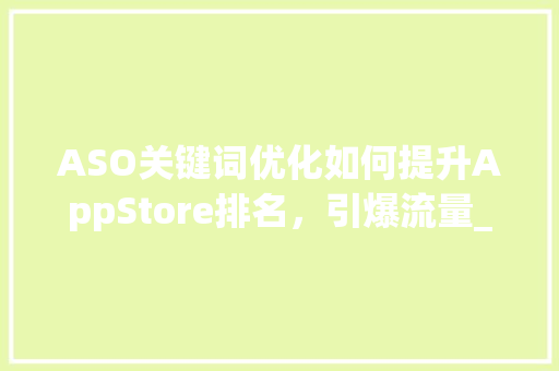 ASO关键词优化如何提升AppStore排名，引爆流量_aso关键词优化的意见