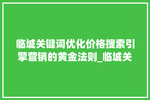 临城关键词优化价格搜索引擎营销的黄金法则_临城关键词优化价格