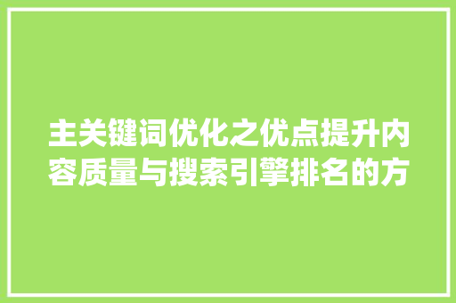 主关键词优化之优点提升内容质量与搜索引擎排名的方法_主关键词优化优点