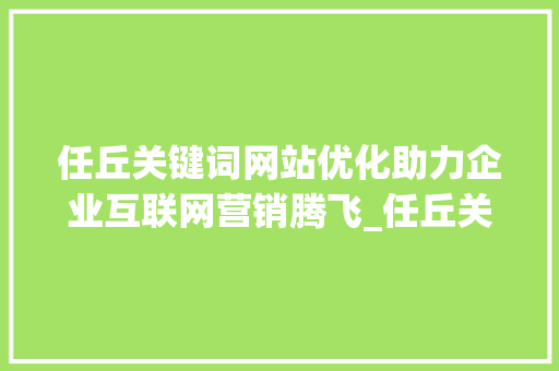 任丘关键词网站优化助力企业互联网营销腾飞_任丘关键词网站优化
