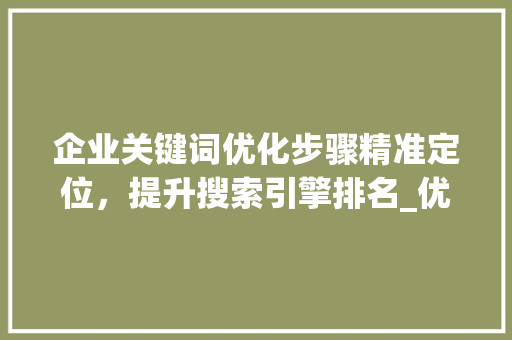 企业关键词优化步骤精准定位，提升搜索引擎排名_优化企业如何选择关键词