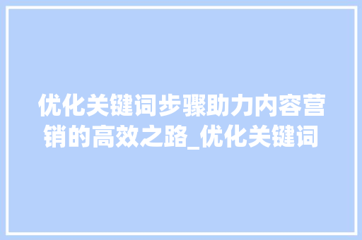 优化关键词步骤助力内容营销的高效之路_优化关键词是哪些  第1张