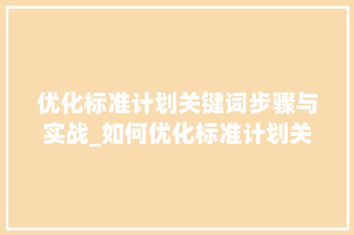 优化标准计划关键词步骤与实战_如何优化标准计划关键词