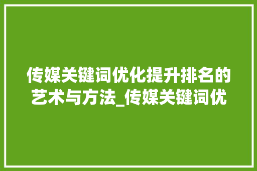传媒关键词优化提升排名的艺术与方法_传媒关键词优化排名