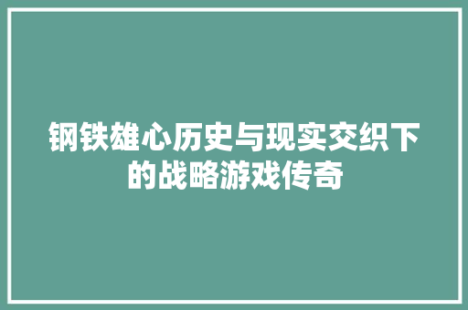 钢铁雄心历史与现实交织下的战略游戏传奇