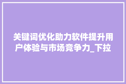关键词优化助力软件提升用户体验与市场竞争力_下拉关键词优化软件