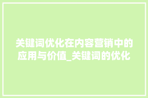 关键词优化在内容营销中的应用与价值_关键词的优化运用
