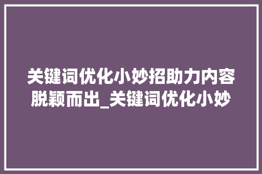 关键词优化小妙招助力内容脱颖而出_关键词优化小妙招