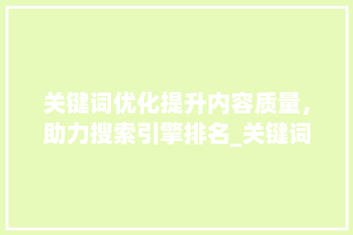 关键词优化提升内容质量，助力搜索引擎排名_关键词优化使用规则