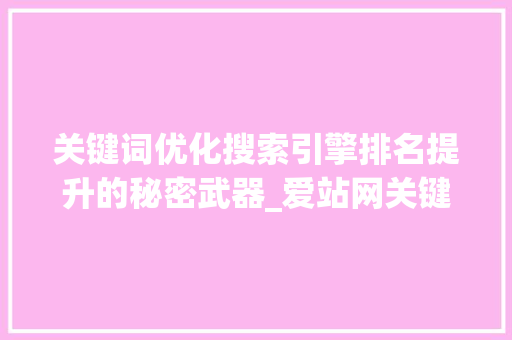 关键词优化搜索引擎排名提升的秘密武器_爱站网关键词优化