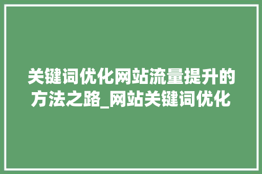 关键词优化网站流量提升的方法之路_网站关键词优化查询