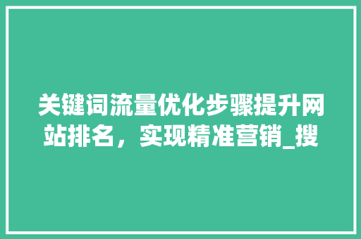 关键词流量优化步骤提升网站排名，实现精准营销_搜索关键词流量如何优化