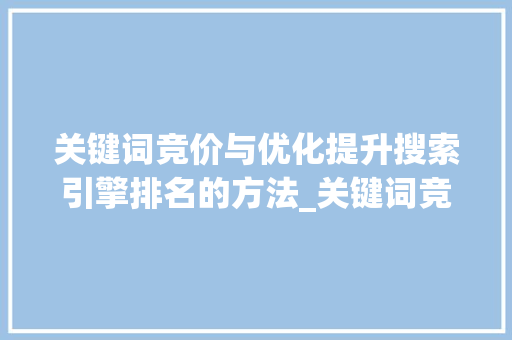 关键词竞价与优化提升搜索引擎排名的方法_关键词竞价和优化