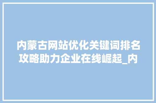 内蒙古网站优化关键词排名攻略助力企业在线崛起_内蒙网站优化关键词排名