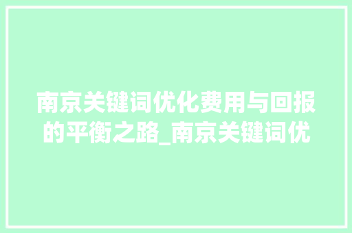 南京关键词优化费用与回报的平衡之路_南京关键词优化多少费用