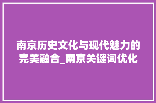 南京历史文化与现代魅力的完美融合_南京关键词优化组图