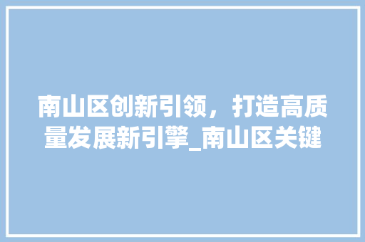 南山区创新引领，打造高质量发展新引擎_南山区关键词优化