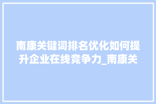 南康关键词排名优化如何提升企业在线竞争力_南康关键词排名优化