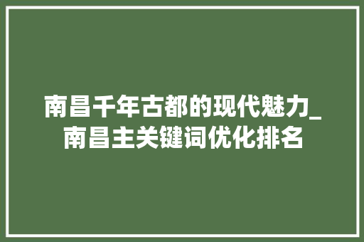 南昌千年古都的现代魅力_南昌主关键词优化排名