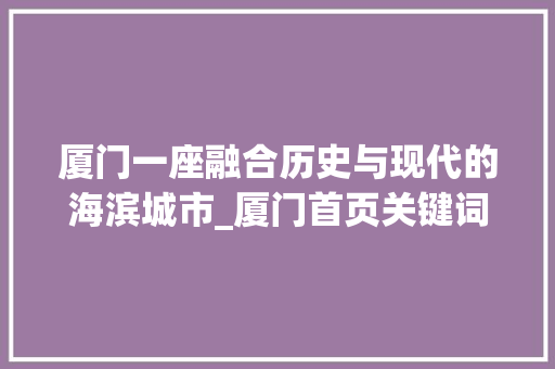 厦门一座融合历史与现代的海滨城市_厦门首页关键词优化