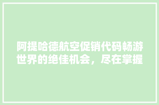 阿提哈德航空促销代码畅游世界的绝佳机会，尽在掌握！