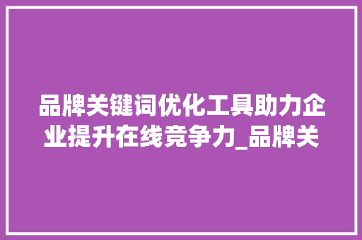 品牌关键词优化工具助力企业提升在线竞争力_品牌关键词优化工具