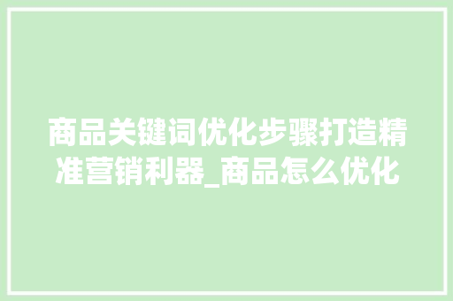 商品关键词优化步骤打造精准营销利器_商品怎么优化关键词推广