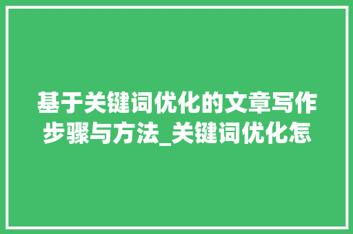 基于关键词优化的文章写作步骤与方法_关键词优化怎么处理