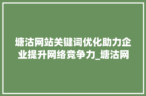 塘沽网站关键词优化助力企业提升网络竞争力_塘沽网站关键词优化公司