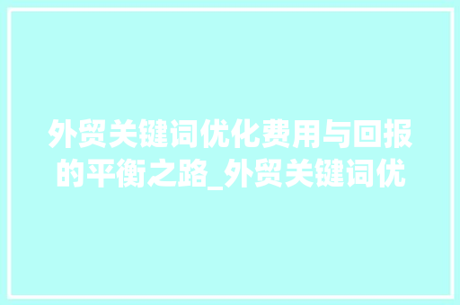 外贸关键词优化费用与回报的平衡之路_外贸关键词优化费用