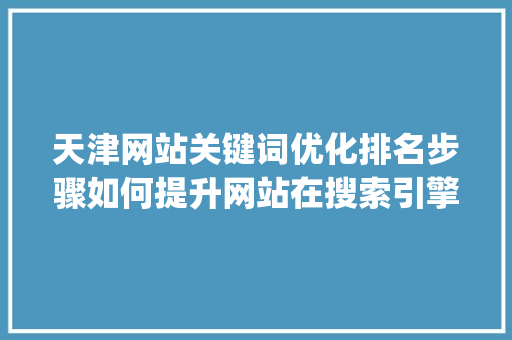 天津网站关键词优化排名步骤如何提升网站在搜索引擎中的曝光度_天津网站关键词优化排名
