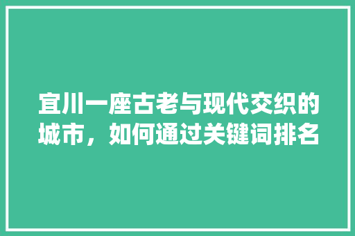 宜川一座古老与现代交织的城市，如何通过关键词排名优化走向新辉煌_宜川关键词排名优化