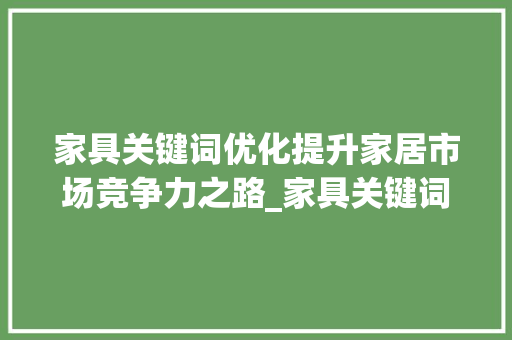家具关键词优化提升家居市场竞争力之路_家具关键词优化排名