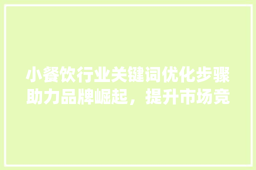 小餐饮行业关键词优化步骤助力品牌崛起，提升市场竞争力_小餐饮关键词优化