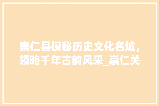 崇仁县探秘历史文化名城，领略千年古韵风采_崇仁关键词排名优化