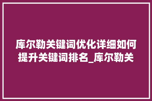 库尔勒关键词优化详细如何提升关键词排名_库尔勒关键词排名优化