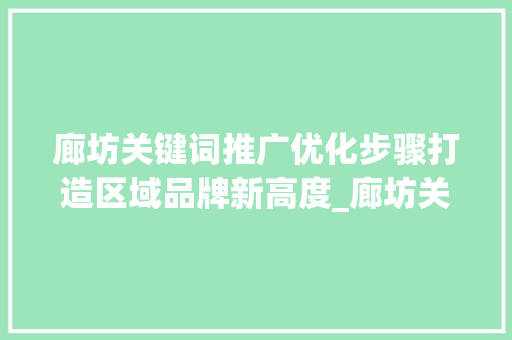 廊坊关键词推广优化步骤打造区域品牌新高度_廊坊关键词推广优化