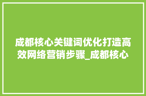 成都核心关键词优化打造高效网络营销步骤_成都核心关键词优化高手
