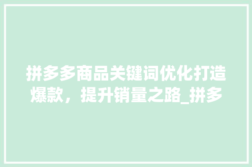 拼多多商品关键词优化打造爆款，提升销量之路_拼多多商品关键词优化