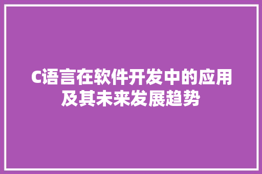 C语言在软件开发中的应用及其未来发展趋势