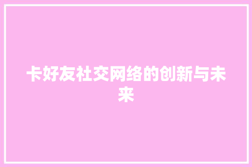 卡好友社交网络的创新与未来