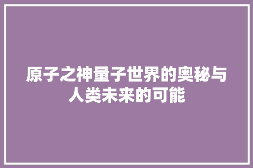 原子之神量子世界的奥秘与人类未来的可能