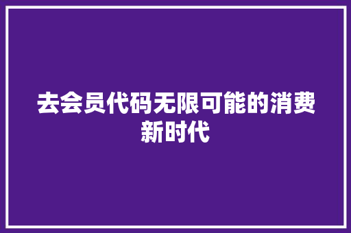 去会员代码无限可能的消费新时代