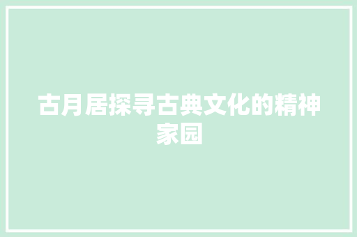 古月居探寻古典文化的精神家园