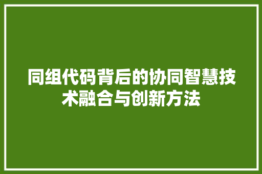 同组代码背后的协同智慧技术融合与创新方法