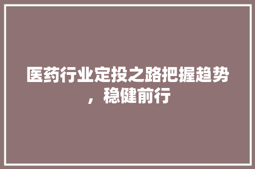 医药行业定投之路把握趋势，稳健前行