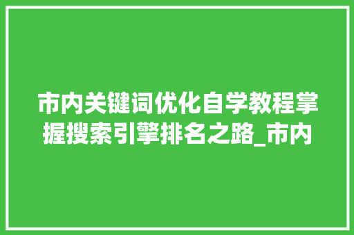 市内关键词优化自学教程掌握搜索引擎排名之路_市内关键词优化自学教程